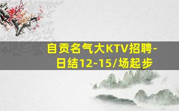 自贡名气大KTV招聘-日结12-15/场起步
